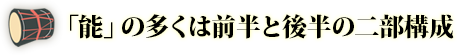 「能」の多くは前半と後半の二部構成です